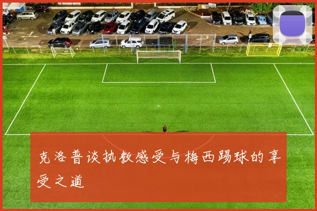 克洛普谈执教感受与梅西踢球的享受之道