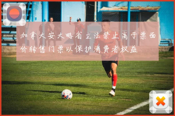 加拿大安大略省立法禁止高于票面价转售门票以保护消费者权益