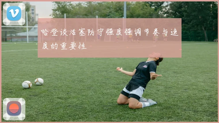 哈登谈活塞防守强度强调节奏与速度的重要性