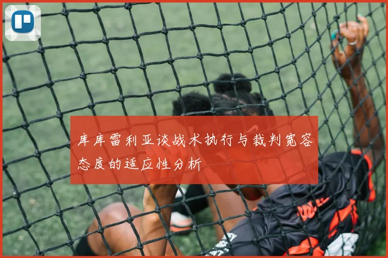 库库雷利亚谈战术执行与裁判宽容态度的适应性分析