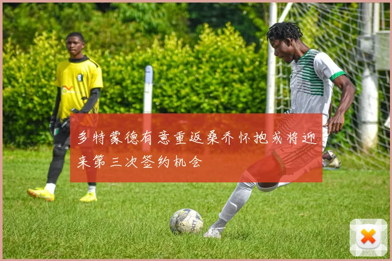 多特蒙德有意重返桑乔怀抱或将迎来第三次签约机会